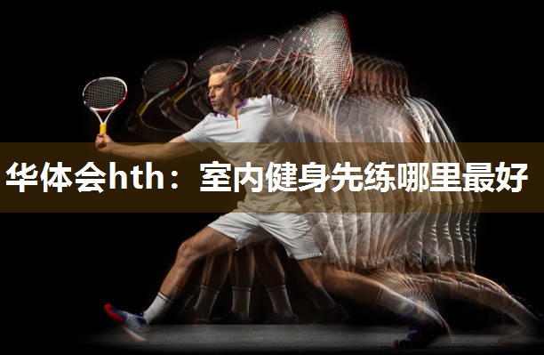 华体会hth：室内健身先练哪里最好
