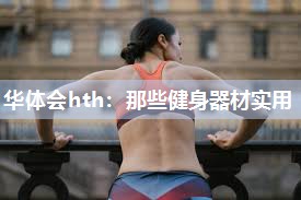 华体会hth：那些健身器材实用
