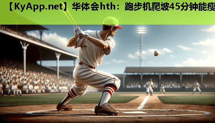 华体会hth：跑步机爬坡45分钟能瘦