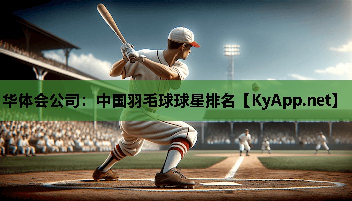 华体会公司：中国羽毛球球星排名