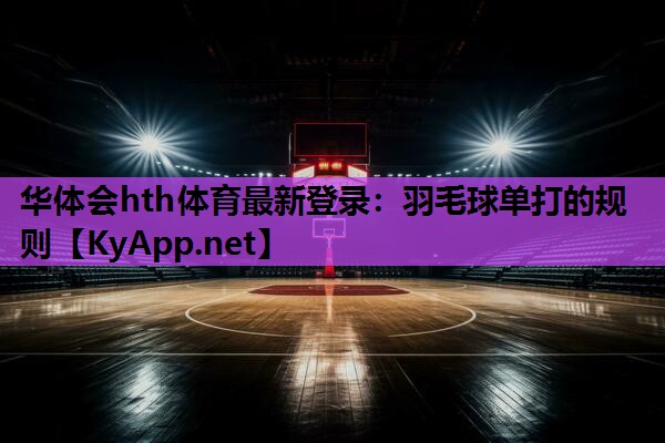 华体会hth体育最新登录：羽毛球单打的规则