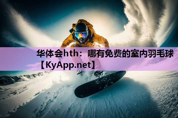 华体会hth：哪有免费的室内羽毛球