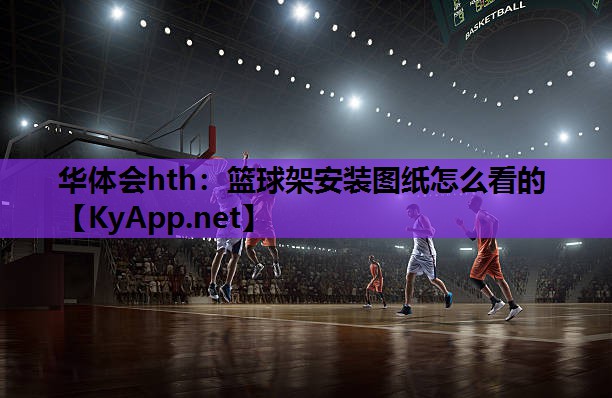 华体会hth：篮球架安装图纸怎么看的