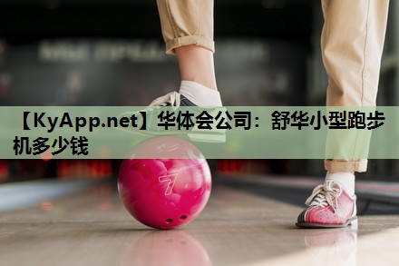 华体会公司：舒华小型跑步机多少钱
