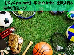 华体会hth：羽毛球体育单招的大学