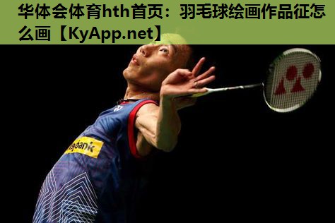 华体会体育hth首页：羽毛球绘画作品征怎么画