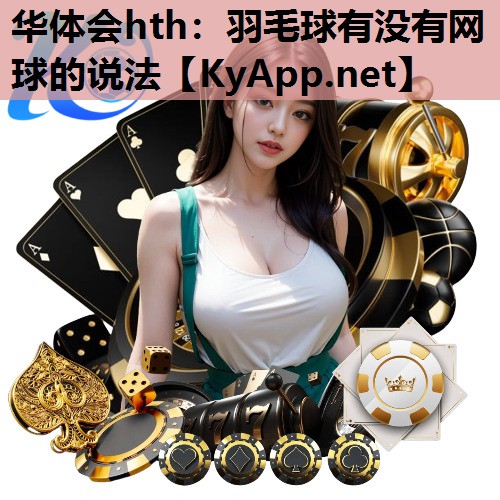 华体会hth：羽毛球有没有网球的说法