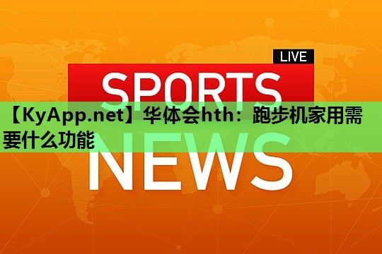 华体会hth：跑步机家用需要什么功能