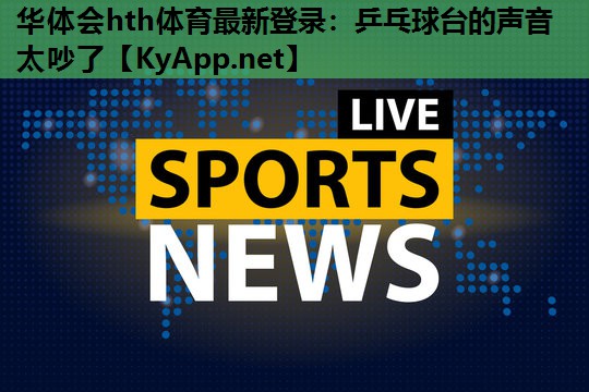 乒乓球台的声音太吵了 乒乓球台的声音太吵了