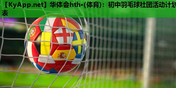 初中羽毛球社团活动计划表 初中羽毛球社团活动计划表