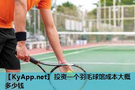 投资一个羽毛球馆成本大概多少钱 投资一个羽毛球馆成本大概多少钱