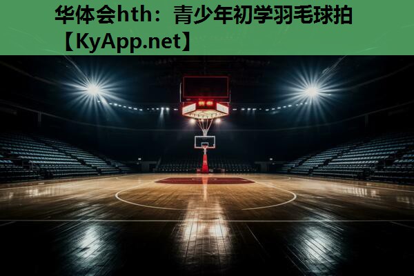 青少年初学羽毛球拍 青少年初学羽毛球拍