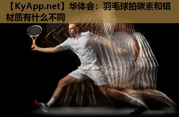 羽毛球拍碳素和铝材质有什么不同 羽毛球拍碳素和铝材质有什么不同